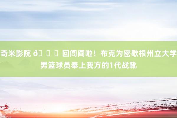 奇米影院 🙌回闾阎啦！布克为密歇根州立大学男篮球员奉上我方的1代战靴