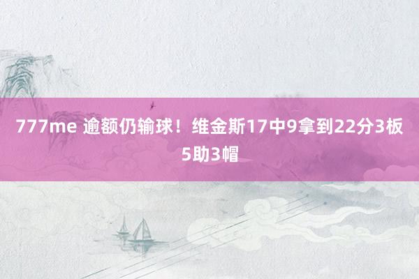 777me 逾额仍输球！维金斯17中9拿到22分3板5助3帽