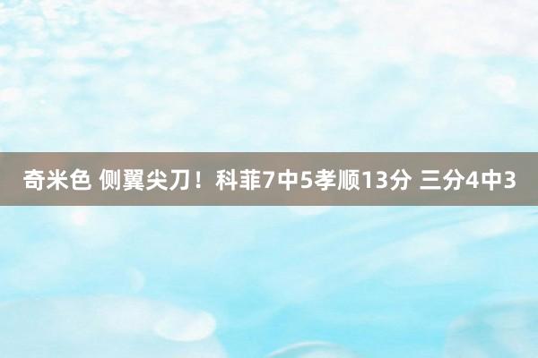 奇米色 侧翼尖刀！科菲7中5孝顺13分 三分4中3