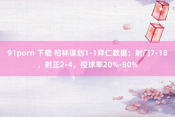 91porn 下载 柏林谋划1-1拜仁数据：射门7-18，射正2-4，<a href=