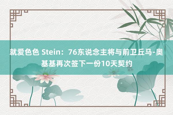 就爱色色 Stein：76东说念主将与前卫丘马-奥基基再次签下一份10天契约