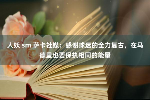 人妖 sm 萨卡社媒：感谢球迷的全力复古，在马德里也要保执相同的能量